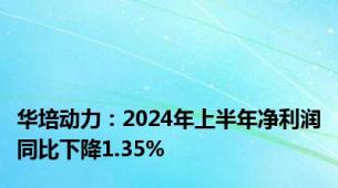 华培动力：2024年上半年净利润同比下降1.35%