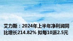 艾力斯：2024年上半年净利润同比增长214.82% 拟每10派2.5元