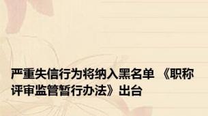 严重失信行为将纳入黑名单 《职称评审监管暂行办法》出台