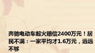 奔驰电动车起火赔偿2400万元！居民不满：一家平均才1.6万元，远远不够