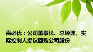 嘉必优：公司董事长、总经理、实际控制人提议回购公司股份