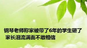 钢琴老师称家被带了6年的学生砸了 家长泪流满面不敢相信