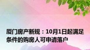 厦门房产新规：10月1日起满足条件的购房人可申请落户