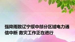 强降雨致辽宁绥中部分区域电力通信中断 救灾工作正在进行