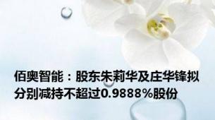 佰奥智能：股东朱莉华及庄华锋拟分别减持不超过0.9888%股份