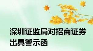 深圳证监局对招商证券出具警示函