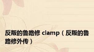 反叛的鲁路修 clamp（反叛的鲁路修外传）