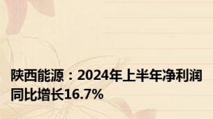 陕西能源：2024年上半年净利润同比增长16.7%