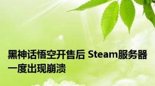 黑神话悟空开售后 Steam服务器一度出现崩溃