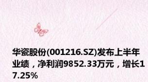 华瓷股份(001216.SZ)发布上半年业绩，净利润9852.33万元，增长17.25%