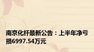 南京化纤最新公告：上半年净亏损6997.54万元