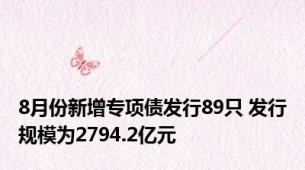 8月份新增专项债发行89只 发行规模为2794.2亿元