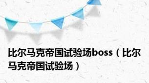 比尔马克帝国试验场boss（比尔马克帝国试验场）