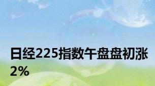 日经225指数午盘盘初涨2%