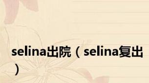 selina出院（selina复出）