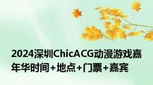 2024深圳ChicACG动漫游戏嘉年华时间+地点+门票+嘉宾