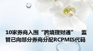 10家券商入围“跨境理财通”　监管已向部分券商分配RCPMIS代码