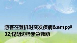 游客在登机时突发疾病&#32;昆明边检紧急救助