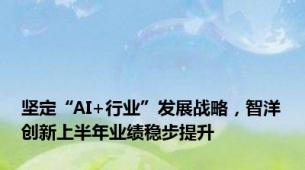 坚定“AI+行业”发展战略，智洋创新上半年业绩稳步提升