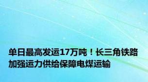 单日最高发运17万吨！长三角铁路加强运力供给保障电煤运输