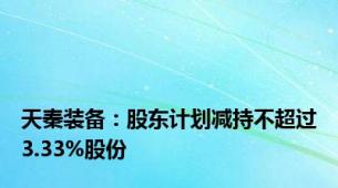 天秦装备：股东计划减持不超过3.33%股份