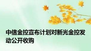 中信金控宣布计划对新光金控发动公开收购