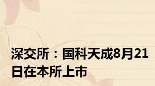 深交所：国科天成8月21日在本所上市