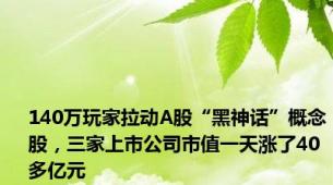 140万玩家拉动A股“黑神话”概念股，三家上市公司市值一天涨了40多亿元