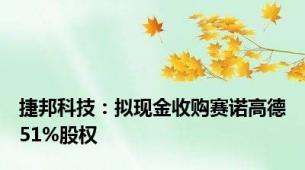 捷邦科技：拟现金收购赛诺高德51%股权