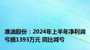 准油股份：2024年上半年净利润亏损1393万元 同比减亏