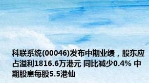 科联系统(00046)发布中期业绩，股东应占溢利1816.6万港元 同比减少0.4% 中期股息每股5.5港仙