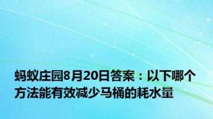 蚂蚁庄园8月20日答案：以下哪个方法能有效减少马桶的耗水量