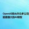 OpenAI将允许众多公司定制性能最强大的AI模型