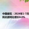 中国建筑：2024年1-7月新签合同总额同比增长8.0%