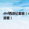 dnf西游记套装（dnf西游套）