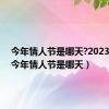 今年情人节是哪天?2023阳历（今年情人节是哪天）