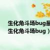 生化角斗场bug最新（生化角斗场bug）