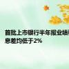 首批上市银行半年报业绩稳健 净息差均低于2%