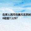 在岸人民币兑美元北京时间03:00收报7.1297