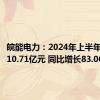 皖能电力：2024年上半年净利润10.71亿元 同比增长83.06%