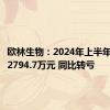 欧林生物：2024年上半年净亏损2794.7万元 同比转亏