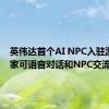 英伟达首个AI NPC入驻游戏 玩家可语音对话和NPC交流