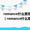 romance什么意思中文（romance什么意思）