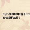 psp3000刷机后能干什么（psp3000刷机软件）