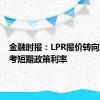 金融时报：LPR报价转向更多参考短期政策利率