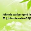 johnnie walker gold label 18年（johnniewalker18价格）