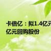 卡倍亿：拟1.4亿元-2.8亿元回购股份