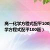 高一化学方程式配平100题（化学方程式配平100题）