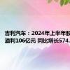 吉利汽车：2024年上半年股东应占溢利106亿元 同比增长574.7%