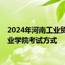 2024年河南工业贸易职业学院考试方式